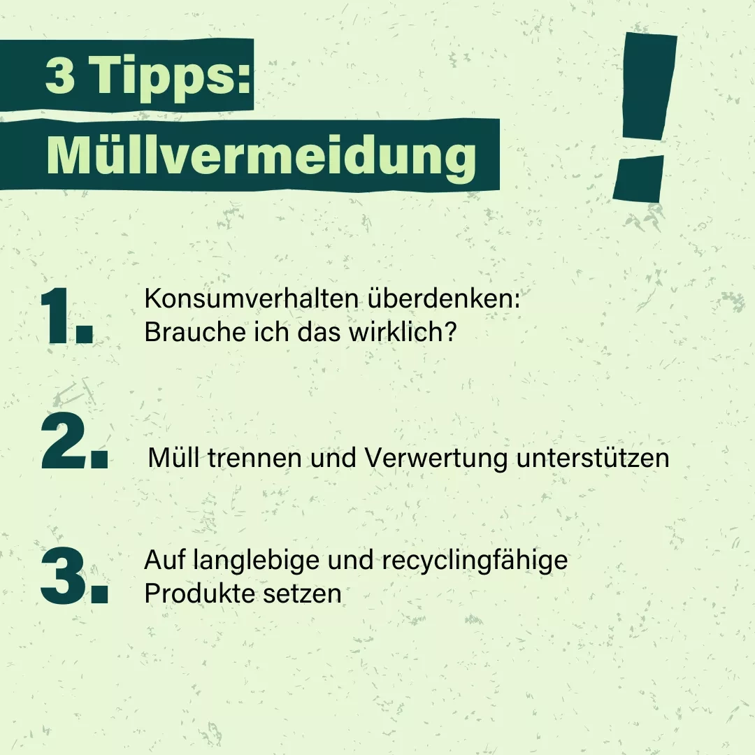 Auf einer hellgrünen Kachel steht in dunkelgrüner Schrift folgender Text: 3 Tipps: Müllvermeidung  1. Konsumverhalten überdenken: Brauche ich das wirklich?  2. Müll trennen und Verwertung unterstützen 3. Auf langlebige und recyclingfähige Produkte setzen