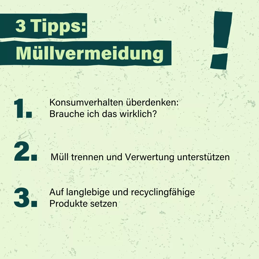 Auf einer hellgrünen Kachel steht in dunkelgrüner Schrift folgender Text: 3 Tipps: Müllvermeidung 1. Konsumverhalten überdenken: Brauche ich das wirklich? 2. Müll trennen und Verwertung unterstützen 3. Auf langlebige und recyclingfähige Produkte setzen